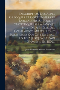 Description Des Alpes Grecques Et Cottiennes, Ou Tableau Historique Et Statistique De La Savoie... Suivi D'un Précis Des Événements Militaires Et Politiques Qui Ont Eu Lieu... En 1792, Jusqu'à La Paix D'amiens, En 1802...