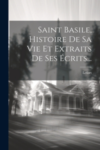 Saint Basile, Histoire De Sa Vie Et Extraits De Ses Écrits...