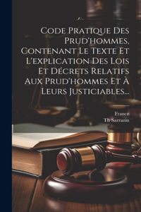 Code Pratique Des Prud'hommes, Contenant Le Texte Et L'explication Des Lois Et Décrets Relatifs Aux Prud'hommes Et À Leurs Justiciables...