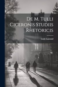 De M. Tulli Ciceronis Studiis Rhetoricis