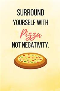 Surround Yourself With Pizza Not Negativity.