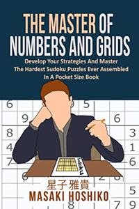 Master Of Numbers And Grids: Develop Your Strategies And Master The Hardest Sudoku Puzzles Ever Assembled In A Pocket Size Book (300 Crazy Challenges)