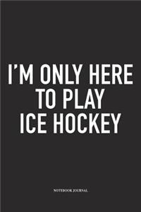 I'm Only Here To Play Ice Hockey