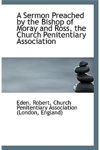 A Sermon Preached by the Bishop of Moray and Ross, the Church Penitentiary Association