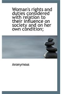 Woman's Rights and Duties Considered with Relation to Their Influence on Society and on Her Own Cond