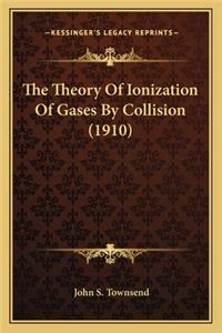 The Theory of Ionization of Gases by Collision (1910) the Theory of Ionization of Gases by Collision (1910)