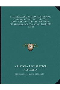 Memorial And Affidavits Showing Outrages Perpetrated By The Apache Indians, In The Territory Of Arizona, For The Years 1869-1870 (1871)