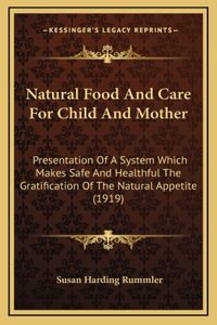 Natural Food and Care for Child and Mother: Presentation of a System Which Makes Safe and Healthful the Gratification of the Natural Appetite (1919)