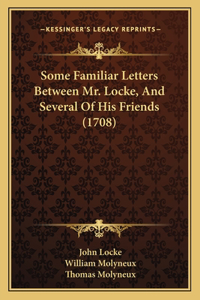 Some Familiar Letters Between Mr. Locke, And Several Of His Friends (1708)