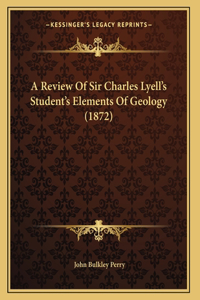 A Review Of Sir Charles Lyell's Student's Elements Of Geology (1872)