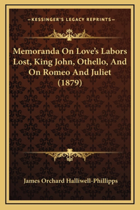 Memoranda On Love's Labors Lost, King John, Othello, And On Romeo And Juliet (1879)