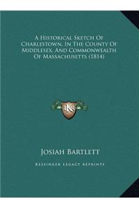 Historical Sketch Of Charlestown, In The County Of Middlesex, And Commonwealth Of Massachusetts (1814)