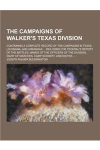 The Campaigns of Walker's Texas Division; Containing a Complete Record of the Campaigns in Texas, Louisiana, and Arkansas ... Including the Federal's