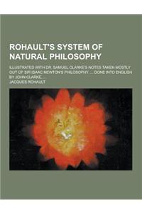 Rohault's System of Natural Philosophy; Illustrated with Dr. Samuel Clarke's Notes Taken Mostly Out of Sir Isaac Newton's Philosophy. ... Done Into En