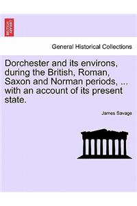 Dorchester and Its Environs, During the British, Roman, Saxon and Norman Periods, ... with an Account of Its Present State.