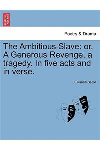 Ambitious Slave: Or, a Generous Revenge, a Tragedy. in Five Acts and in Verse.