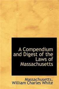 A Compendium and Digest of the Laws of Massachusetts