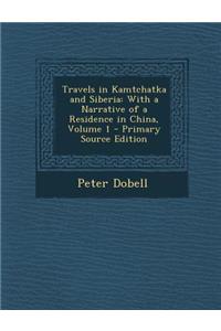 Travels in Kamtchatka and Siberia: With a Narrative of a Residence in China, Volume 1