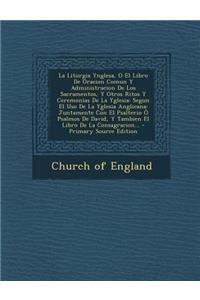 La Liturgia Ynglesa, O El Libro de Oracion Comun y Administracion de Los Sacramentos, y Otros Ritos y Ceremonias de La Yglesia: Segun El USO de La Yglesia Anglicana: Juntamente Con El Psalterio O Psalmos de David, y Tambien El Libro de La Consagrac