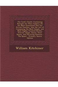 The Cook's Oracle: Containing Receipts for Plain Cookery on the Most Economical Plan for Private Families, Also the Art of Composing the Most Simple, and Most Highly Finished Broths, Gravies, Soups, Sauces, Store Sauces, and Flavoring Essences: The