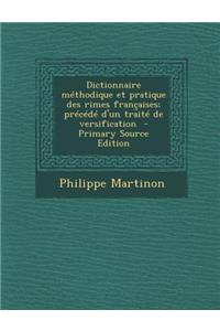 Dictionnaire Methodique Et Pratique Des Rimes Francaises; Precede D'Un Traite de Versification (Primary Source)