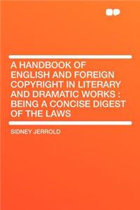 A Handbook of English and Foreign Copyright in Literary and Dramatic Works: Being a Concise Digest of the Laws