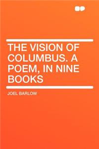 The Vision of Columbus. a Poem, in Nine Books