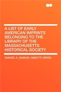 A List of Early American Imprints Belonging to the Library of the Massachusetts Historical Society