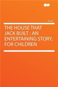The House That Jack Built: An Entertaining Story, for Children