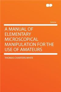 A Manual of Elementary Microscopical Manipulation for the Use of Amateurs