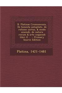 B. Platinae Cremonensis, de Honesta Uoluptate, de Ratione Uictus, & Modo Uiuendi, de Natura Rerum & Arte Coquendi Libri X .. - Primary Source Edition