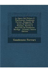 Opere del Pittore E Plasticatore Gaudenzio Ferrari, Disegnate Ed Incise Da Silvestro Pianazzi, Dirette E Descritte Da Gaudenzio Bordiga