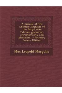 A Manual of the Aramaic Language of the Babylonian Talmud; Grammar, Chrestomathy and Glossaries
