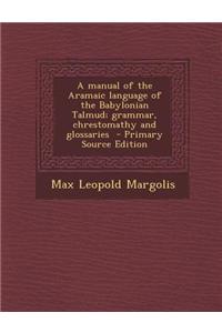 A Manual of the Aramaic Language of the Babylonian Talmud; Grammar, Chrestomathy and Glossaries