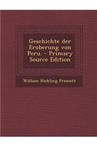 Geschichte Der Eroberung Von Peru. - Primary Source Edition