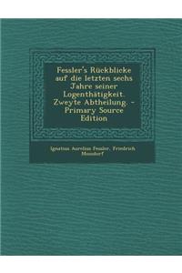 Fessler's Ruckblicke Auf Die Letzten Sechs Jahre Seiner Logenthatigkeit. Zweyte Abtheilung. - Primary Source Edition
