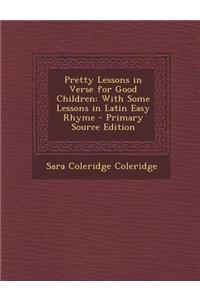 Pretty Lessons in Verse for Good Children: With Some Lessons in Latin Easy Rhyme - Primary Source Edition