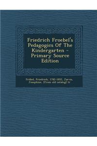 Friedrich Froebel's Pedagogics of the Kindergarten - Primary Source Edition