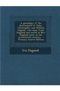 A Genealogy of the Descendants of John, Christopher and William Osgood, Who Came from England and Settld in New England Early in the Seventeenth Century