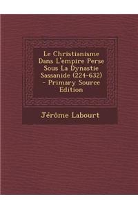 Le Christianisme Dans L'Empire Perse Sous La Dynastie Sassanide (224-632) - Primary Source Edition