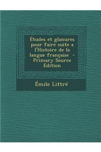 Etudes Et Glanures Pour Faire Suite A L'Histoire de La Langue Francaise - Primary Source Edition