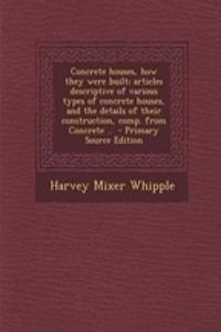 Concrete Houses, How They Were Built; Articles Descriptive of Various Types of Concrete Houses, and the Details of Their Construction, Comp. from Concrete ..