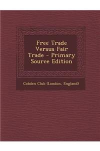 Free Trade Versus Fair Trade - Primary Source Edition