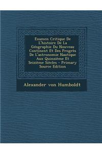 Examen Critique de L'Histoire de La Geographie Du Nouveau Continent Et Des Progres de L'Astronomie Nautique Aux Quinzieme Et Seizieme Siecles - Primar
