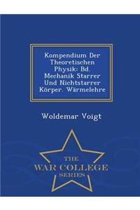 Kompendium Der Theoretischen Physik: Bd. Mechanik Starrer Und Nichtstarrer Korper. Warmelehre - War College Series
