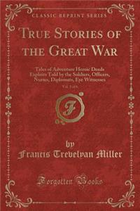 True Stories of the Great War, Vol. 1 of 6: Tales of Adventure Heroic Deeds Exploits Told by the Soldiers, Officers, Nurses, Diplomats, Eye Witnesses (Classic Reprint)