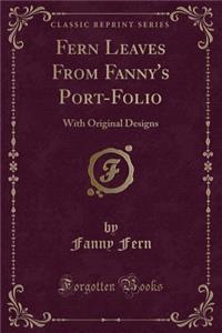 Fern Leaves from Fanny's Port-Folio: With Original Designs (Classic Reprint)