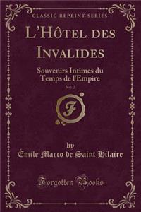 L'Hï¿½tel Des Invalides, Vol. 2: Souvenirs Intimes Du Temps de l'Empire (Classic Reprint)