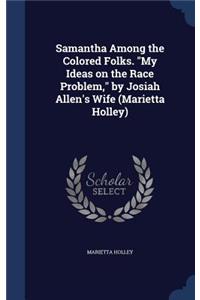 Samantha Among the Colored Folks. My Ideas on the Race Problem, by Josiah Allen's Wife (Marietta Holley)