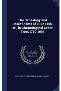 The Genealogy and Descendants of Luke Fish, sr., in Chronological Order From 1760-1904